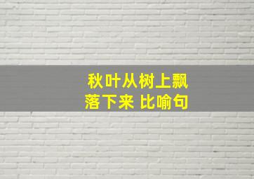 秋叶从树上飘落下来 比喻句